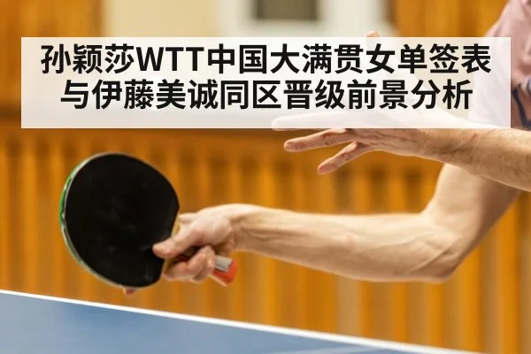 孙颖莎WTT中国大满贯女单签表与伊藤美诚同区晋级前景分析 | Leyu Sports Sing in